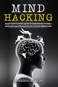 Mind Hacking: Scopri tutte le tecniche segrete di Manipolazione Mentale e Pers.