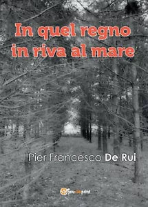 In quel regno in riva al mare di Pier Francesco De Rui, 2017, Youcanprint
