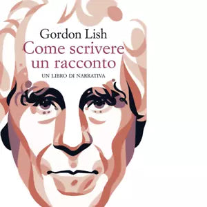 Come scrivere un racconto Un libro di narrativa Libro di Gordon Lish