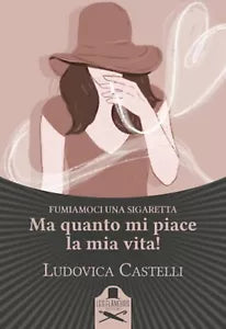 Ma quanto mi piace la mia vita! Fumiamoci una sigaretta di Ludovica Castelli