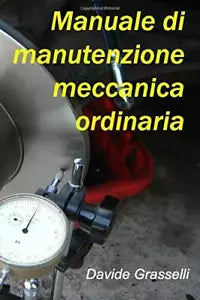 Manuale Di Manutenzione Meccanica Ordinaria di Davide Grasselli, 2017, Indipen