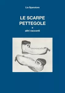 Le scarpe pettegole e altri racconti di Lia Sparatore