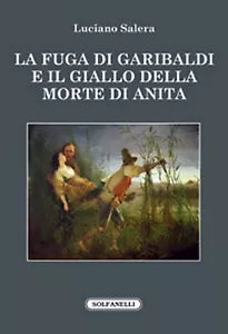 La fuga di Garibaldi e il giallo della morte di Anita di Luciano Salera