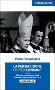 La persecuzione dei lefebvriani ovvero l illegale soppressione della fraterni