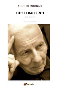 TUTTI I RACCONTI ed altro - Volume Primo , Alberto Molinari, 2019, Youcanprint