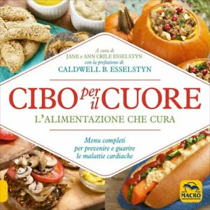 Cibo per il cuore. L’alimentazione che cura. Menu completi per prevenire e guari