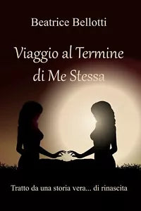 Viaggio al termine di me stessa. Tratto da una Vera Storia...di Rinascita