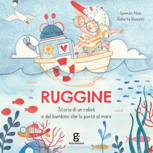 Ruggine Storia di un robot e del bambino che lo port al mare Ediz a colori