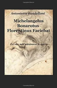 Michelangelus Bonarotus florentinus faciebat La vita mia attraverso le opere