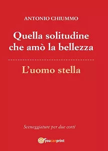 Quella solitudine che amo la bellezza - L’uomo stella di Antonio Chiummo, 2016