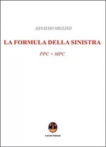 La formula della sinistra. PPC + MPC - Arnaldo Miglino, 2016, Licosia