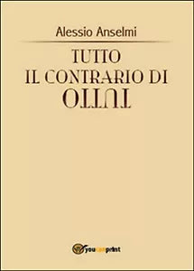 Tutto il contrario di tutto di Alessio Anselmi, 2015, Youcanprint