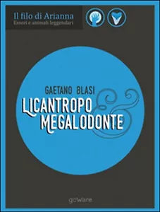 Licantropo e megalodonte. Esseri e animali leggendari di Gaetano Blasi, 2017