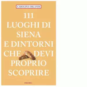 111 LUOGHI DI SIENA E DINTORNI CHE DEVI PROPRIO SCOPRIRE di Orlandi Carolina