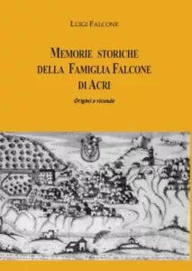 Memorie storiche della famiglia Falcone di Acri Origini e vicende di Luigi Fa