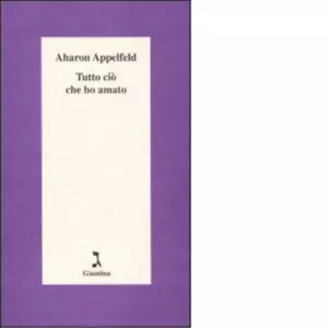 Tutto ci che ho amato di Aharon Appelfeld