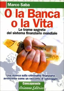 O la banca, o la vita. Le trame segrete del sistema finanziario mondiale di Marc