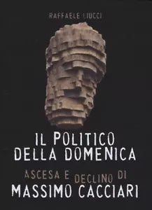 Il politico della domenica Ascesa e declino di Massimo Cacciari di Raffaele L
