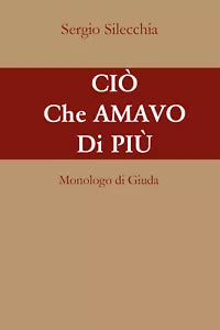 Cio che amavo di piu. Monologo di Giuda di Sergio Silecchia, 2021, Youcanprint