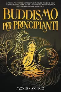 Buddismo per principianti: Una Guida per Scoprire gli Insegnamenti di Buddha e l