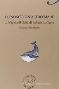 Conosco un altro mare La Napoli e il Golfo di Raffaele La Capria