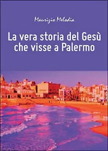 La vera storia del Gesu che visse a Palermo, Maurizio Melodia, 2014, Youcanp.