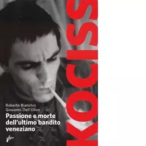 Kociss Passione e morte dell ultimo bandito veneziano di Giovanni Dell Olivo