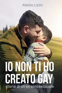 Io non ti ho creato gay Storia di un ex omosessuale di Alessio Lizzio