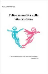 Felice sessualita nella vita cristiana - Paolo Morandi, 2013, Youcanprint