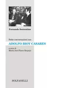SETTE CONVERSAZIONI CON ADOLFO BIOY CASARES di Fernando Sorrentino, Solfanelli