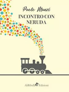 Incontro con Neruda: un emigrante di Manzi Paolo, 2019, Ali Ribelli Edizioni
