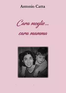 Cara moglie Cara mamma Storia di una famiglia speciale di Antonio Catta