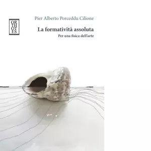 La formativit assoluta Per una fisica dell arte di Pier Alberto Porceddu