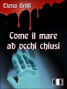 Come il mare ad occhi chiusi di Grilli Elena, 2016, Eee-edizioni Esordienti