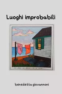 Luoghi Improbabili Storie piccole in luoghi comuni di Benedetta Giovannoni