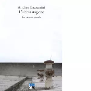 L ultima stagione Un racconto operaio di Andrea Bazzanini