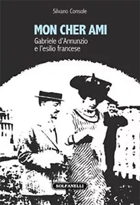 MON CHER AMI Gabriele d’Annunzio e l’esilio francese 1910-1915, Silvano Console