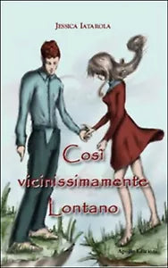 Cosi vicinissimamente lontano di Jessica Iatarola, 2016, Apollo Edizioni