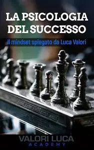 La Psicologia del Successo Il mindset spiegato da Luca Valori di Luca Valori, 2