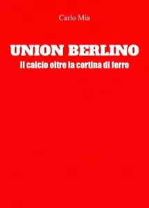 Union Berlino Il calcio oltre la cortina di ferro di Carlo Mia