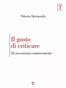 Il gusto di criticare. 35 recensioni controcorrente di Vittorio Spinazzola
