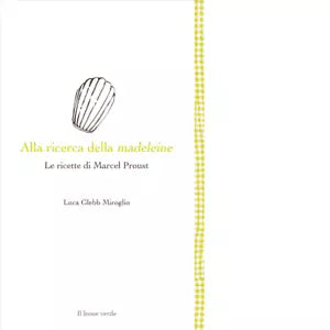 Alla ricerca della madeleine Le ricette di Marcel Proust di Luca Glebb Miroglio
