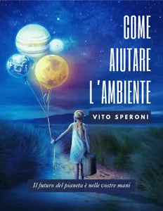 Come aiutare l’ambiente. Il futuro dell’ambiente e nelle vostre mani di Vito Spe