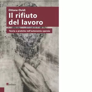 Il rifiuto del lavoro Teoria e pratiche nell autonomia operaia di Ottone Ovidi
