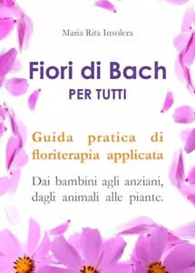 Fiori di bach per tutti Guida pratica di floriterapia applicata Dai bambini agl
