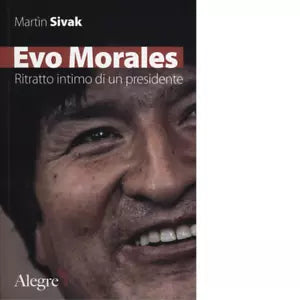 EVO MORALES RITRATTO INTIMO DI UN PRESIDENTE di MARTIN SIVAK