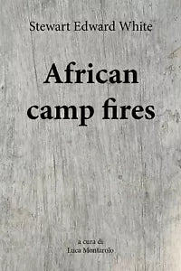 African camp fires di Stewart Edward White, L. Montarolo, 2018, Youcanprint
