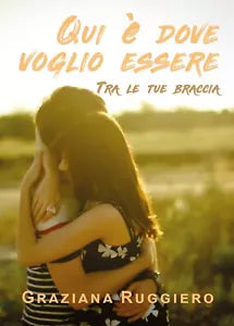 Qui e dove voglio essere. Tra le tue braccia di Graziana Ruggiero, 2019