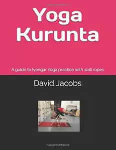 Yoga Kurunta A Guide to Iyengar Yoga Practice with Wall Ropes di David Jacobs,
