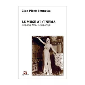 Le Muse al cinema. Memoria, Mito, Metamorfosi di Gian Piero Brunetta, Algra Ed